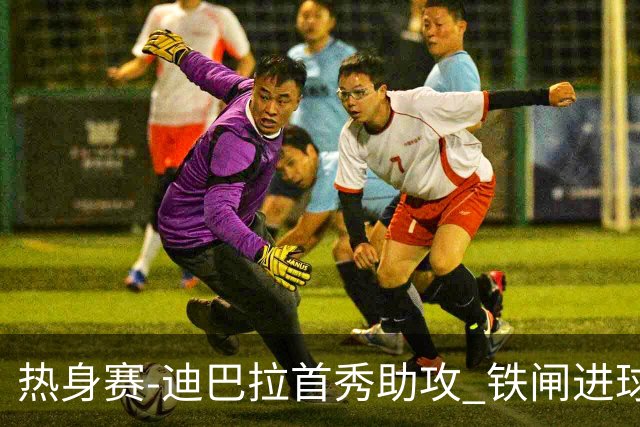 热身赛-迪巴拉首秀助攻 铁闸进球 罗马力擒热刺